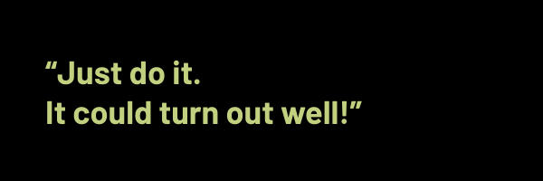 Quote: Just do it. It could turn out well!